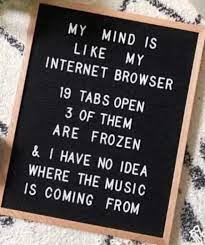 dopl3r.com - Memes - MY MIND IS LIKE MY INTERNET BROWSER 19 TABS OPEN 3 OF  THEM ARE FROZEN & I HAVE NO IDEA WHERE THE MUSIC IS COMING FROM 6